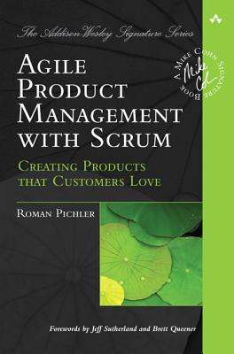 Agile Product Management with Scrum: Creating Products That Customers Love - Pichler, Roman