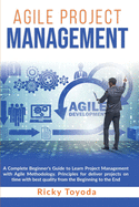 Agile Project Management: A Complete Beginner's Guide to Learn Project Management with Agile Methodology. Principles for Deliver Projects on Time with Best Quality from Beginning to End