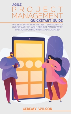 Agile Project Management Quickstart Guide: The Best Book With The Best Strategies To To Understand The Agile Project Management Lifecycle For Beginners And Advanced - Wilson, Geremy