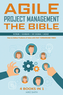 Agile Project Management The Bible: How to Deliver Products of Value with FAST TURNAROUND TIMES: Scrum, Kanban, Lean Six Sigma, Agile. 4 Books in 1