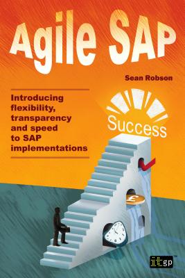 Agile SAP: Introducing Flexibility, Transparency and Speed to SAP Implementations - Robson, Sean, and IT Governance Publishing (Editor)