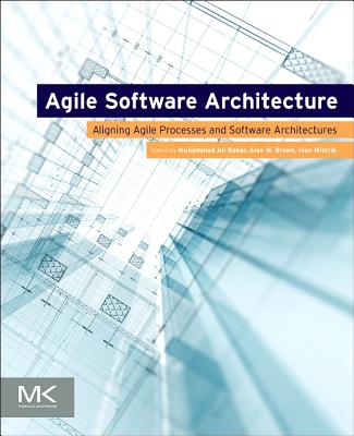 Agile Software Architecture: Aligning Agile Processes and Software Architectures - Babar, Muhammad Ali (Editor), and Brown, Alan W (Editor), and Mistrik, Ivan (Editor)