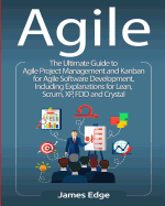 Agile: The Ultimate Guide to Agile Project Management and Kanban for Agile Software Development, Including Explanations for Lean, Scrum, XP, FDD and Crystal