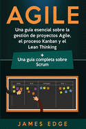 Agile: Una gua esencial sobre la gestin de proyectos Agile, el proceso Kanban y el Lean Thinking + Una gua completa sobre Scrum