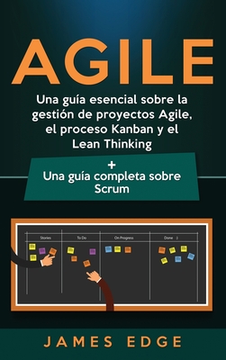 Agile: Una gu?a esencial sobre la gesti?n de proyectos Agile, el proceso Kanban y el Lean Thinking + Una gu?a completa sobre Scrum - Edge, James