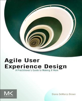 Agile User Experience Design: A Practitioner's Guide to Making It Work - Brown, Diana