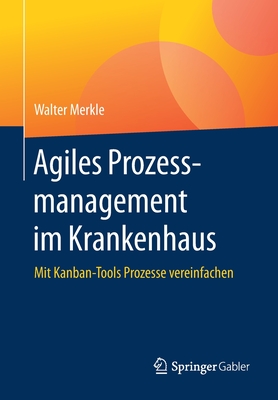 Agiles Prozessmanagement Im Krankenhaus: Mit Kanban-Tools Prozesse Vereinfachen - Merkle, Walter