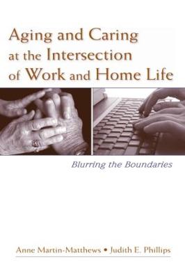 Aging and Caring at the Intersection of Work and Home Life: Blurring the Boundaries - Martin-Matthews, Anne (Editor), and Phillips, Judith E, Professor (Editor)