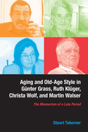 Aging and Old-Age Style in Gunter Grass, Ruth Kluger, Christa Wolf, and Martin Walser: The Mannerism of a Late Period