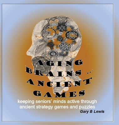 Aging Brains ... Ancient Games: keeping seniors' minds active through ancient strategy games and puzzles - Lewis, Gary B