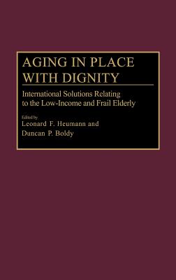 Aging in Place with Dignity: International Solutions Relating to the Low-Income and Frail Elderly - Heumann, Leonard F (Editor), and Boldy, Duncan P (Editor)