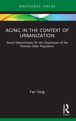 Aging in the Context of Urbanization: Social Determinants for the Depression of the Chinese Older Population - Yang, Fan