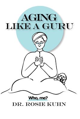 Aging Like A Guru: ...Who Me? - Kuhn, Rosie