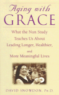 Aging with Grace: What the Nun Study Teaches Us about Leading Longer, Healthier and More Meaningful Lives - Snowdon, David, Ph.D.