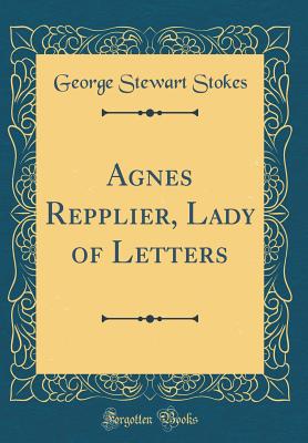 Agnes Repplier, Lady of Letters (Classic Reprint) - Stokes, George Stewart