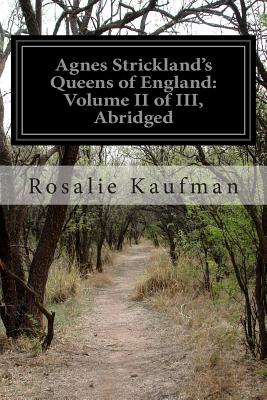 Agnes Strickland's Queens of England: Volume II of III, Abridged - Kaufman, Rosalie