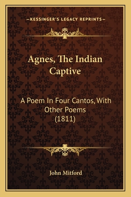 Agnes, the Indian Captive: A Poem in Four Cantos, with Other Poems (1811) - Mitford, John