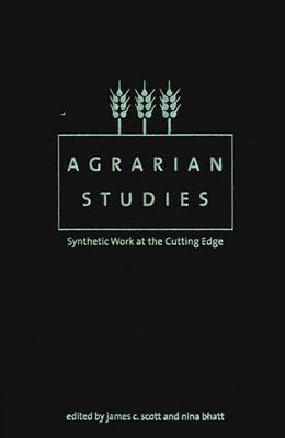 Agrarian Studies: Synthetic Work at the Cutting Edge - Scott, James C, Professor, and Bhatt, Nina (Editor)