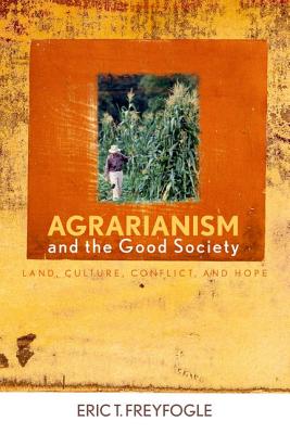 Agrarianism and the Good Society: Land, Culture, Conflict, and Hope - Freyfogle, Eric T, Professor