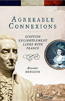 Agreeable Connexions: Scottish Enlightenment Links with France - Broadie, Alexander