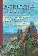 Agricola in Scotland: The Northern Campaigns of Roman Britain's Great Warrior Governor