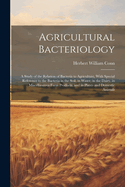 Agricultural Bacteriology: A Study of the Relation of Bacteria to Agriculture, With Special Reference to the Bacteria in the Soil, in Water, in the Dairy, in Miscellaneous Farm Products, and in Plants and Domestic Animals