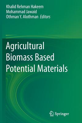 Agricultural Biomass Based Potential Materials - Hakeem, Khalid Rehman (Editor), and Jawaid, Mohammad (Editor), and Y Alothman, Othman (Editor)