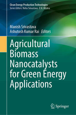 Agricultural Biomass Nanocatalysts for Green Energy Applications - Srivastava, Manish (Editor), and Rai, Ashutosh Kumar (Editor)