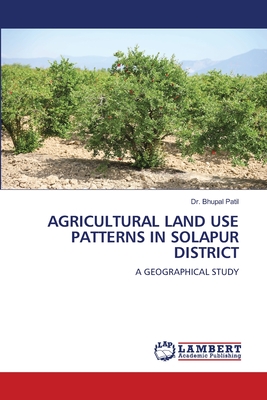 Agricultural Land Use Patterns in Solapur District - Patil, Bhupal, Dr.