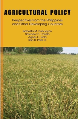 Agricultural Policy: Perspectives from the Philippines and Other Developing Countries - Pabuayon, Isabella M, and Catelo, Salvador P, and Rola, Agnes C