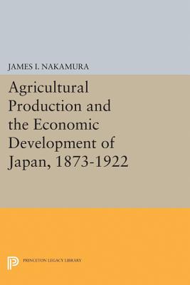 Agricultural Production and the Economic Development of Japan, 1873-1922 - Nakamura, James I.