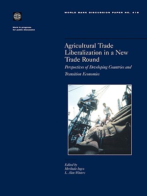 Agricultural Trade Liberalization in a New Trade Round: Perspectives of Developing Countries and Transition Economies Volume 418 - Ingco, Merlinda (Editor), and Winters, L Alan, Professor (Editor)