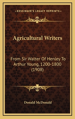 Agricultural Writers: From Sir Walter of Henley to Arthur Young, 1200-1800 (1908) - McDonald, Donald