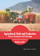 Agricultural Yield and Production: Theory, Techniques and Technology