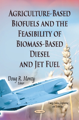 Agriculture-Based Biofuels & the Feasibility of Biomass-Based Diesel & Jet Fuel - Monty, Doug R (Editor)