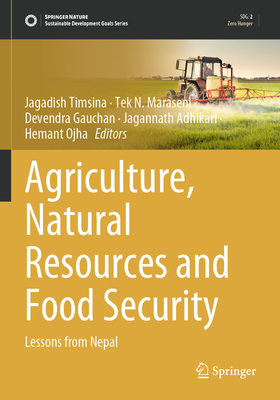 Agriculture, Natural Resources and Food Security: Lessons from Nepal - Timsina, Jagadish (Editor), and Maraseni, Tek N. (Editor), and Gauchan, Devendra (Editor)