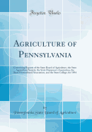 Agriculture of Pennsylvania: Containing Reports of the State Board of Agriculture, the State Agricultural Society, the State Dairymen's Association, the State Horticultural Association, and the State College, for 1887 (Classic Reprint)