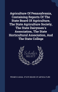 Agriculture Of Pennsylvania, Containing Reports Of The State Board Of Agriculture, The State Agriculture Society, The State Dairymen's Association, The State Horticultural Association, And The State College