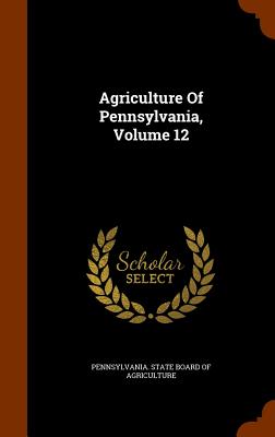 Agriculture Of Pennsylvania, Volume 12 - Pennsylvania State Board of Agriculture (Creator)