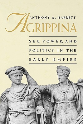 Agrippina: Sex, Power, and Politics in the Early Empire - Barrett, Anthony A, Professor
