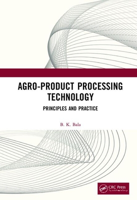 Agro-Product Processing Technology: Principles and Practice - Bala, B K