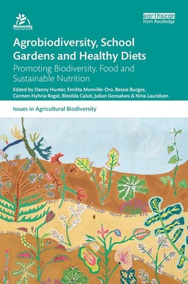 Agrobiodiversity, School Gardens and Healthy Diets: Promoting Biodiversity, Food and Sustainable Nutrition - Hunter, Danny (Editor), and Monville-Oro, Emilita (Editor), and Burgos, Bessie (Editor)