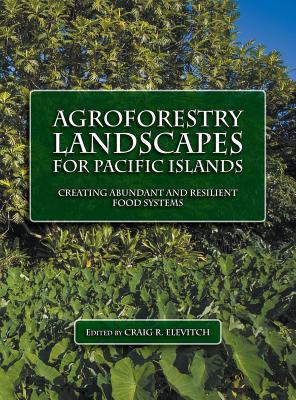 Agroforestry Landscapes for Pacific Islands: Creating Abundant and Resilient Food Systems - Elevitch, Craig R (Editor)