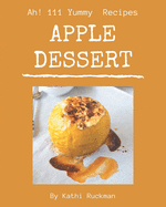 Ah! 111 Yummy Apple Dessert Recipes: A Yummy Apple Dessert Cookbook for Effortless Meals