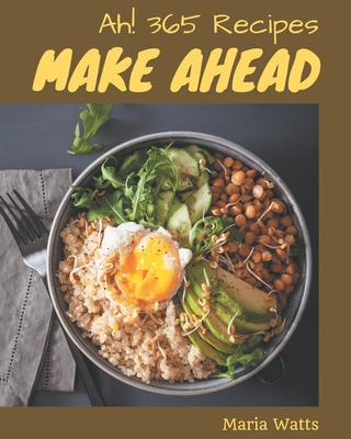 Ah! 365 Make Ahead Recipes: A Make Ahead Cookbook You Will Love - Watts, Maria