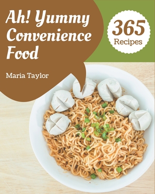 Ah! 365 Yummy Convenience Food Recipes: Greatest Yummy Convenience Food Cookbook of All Time - Taylor, Maria
