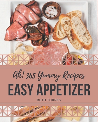 Ah! 365 Yummy Easy Appetizer Recipes: The Yummy Easy Appetizer Cookbook for All Things Sweet and Wonderful! - Torres, Ruth