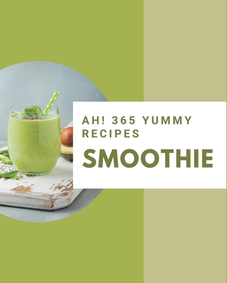 Ah! 365 Yummy Smoothie Recipes: The Best Yummy Smoothie Cookbook that Delights Your Taste Buds - Hunter, Linda