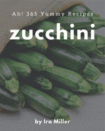 Ah! 365 Yummy Zucchini Recipes: Making More Memories in your Kitchen with Yummy Zucchini Cookbook!