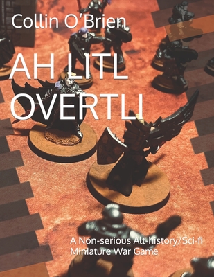 Ah Litl Overtli: A Non-serious Alt-history/Sci-fi Miniature War Game - O'Brien, Collin